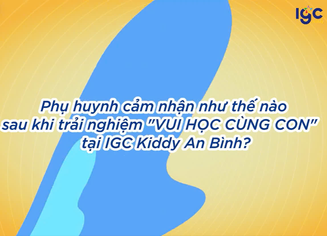 CẢM NHẬN CỦA PHỤ HUYNH SAU KHI THAM GIA TRẢI NGHIỆM "VUI HỌC CÙNG CON"